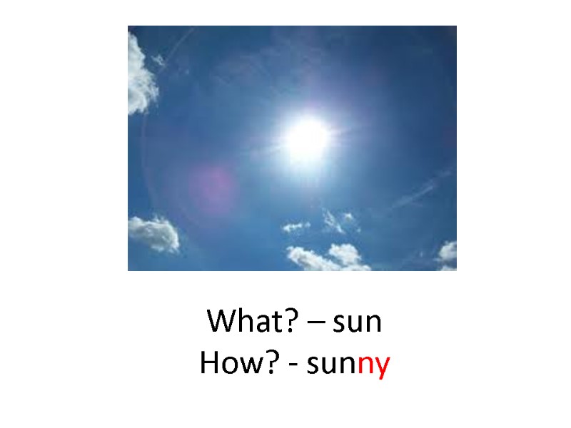 What? – sun How? - sunny